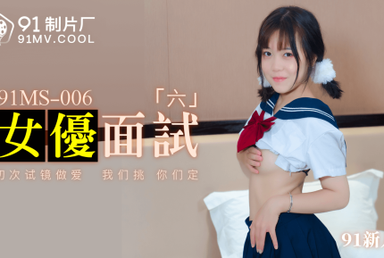 91MS-006 91新人 女優面試六 初次試鏡做愛