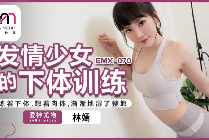 EMX-070 發情少女的下體訓練 練著下體 想著肉體 漸漸的濕了整地 林嫣