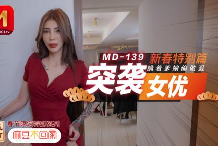 MD0139 新春特別篇 突襲女優 瞞著爹娘做愛