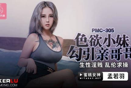 PMC-305 色欲小妹勾引親哥哥 生性淫賤亂倫求操