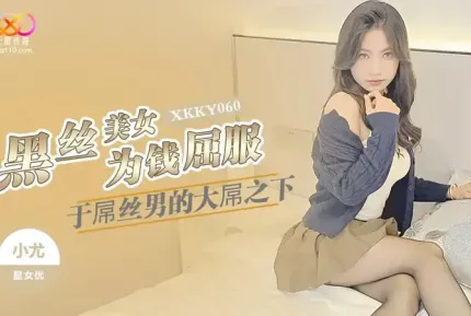 XKKY060 黑絲美女為錢屈服於屌絲男的大屌 小尤